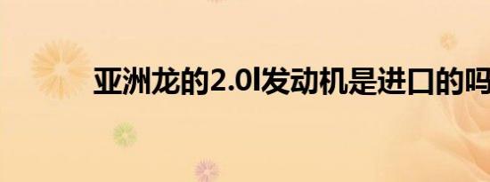 亚洲龙的2.0l发动机是进口的吗