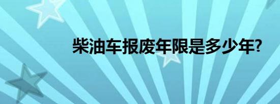 柴油车报废年限是多少年?