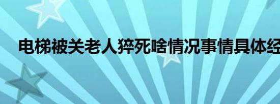 电梯被关老人猝死啥情况事情具体经过是