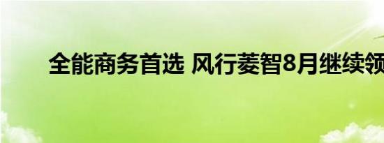 全能商务首选 风行菱智8月继续领跑