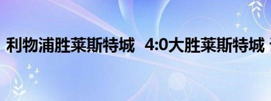 利物浦胜莱斯特城  4:0大胜莱斯特城 详情是