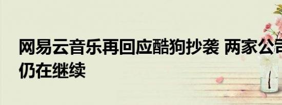 网易云音乐再回应酷狗抄袭 两家公司的大瓜仍在继续