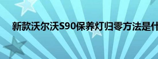 新款沃尔沃S90保养灯归零方法是什么？