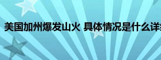 美国加州爆发山火 具体情况是什么详细原因