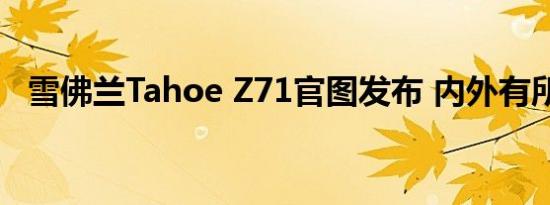 雪佛兰Tahoe Z71官图发布 内外有所升级