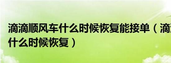 滴滴顺风车什么时候恢复能接单（滴滴顺风车什么时候恢复）