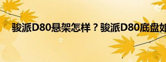 骏派D80悬架怎样？骏派D80底盘如何？