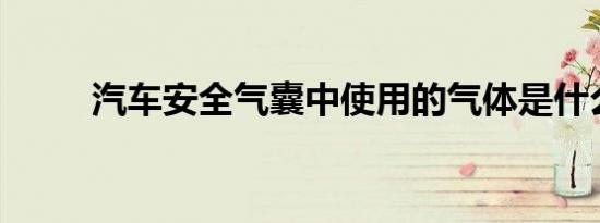 汽车安全气囊中使用的气体是什么