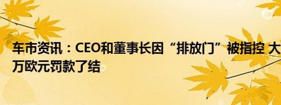 车市资讯：CEO和董事长因“排放门”被指控 大众支付900万欧元罚款了结