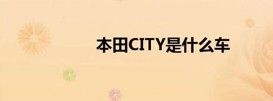 本田CITY是什么车