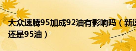 大众速腾95加成92油有影响吗（新速腾加92还是95油）