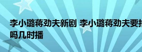 李小璐蒋劲夫新剧 李小璐蒋劲夫要拍新剧了吗几时播