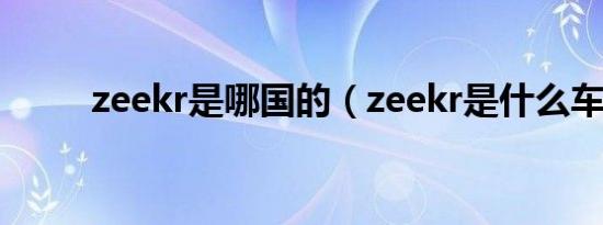 zeekr是哪国的（zeekr是什么车）