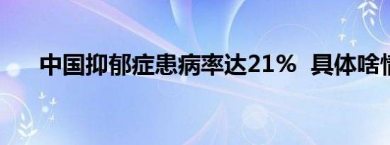 中国抑郁症患病率达21%  具体啥情况