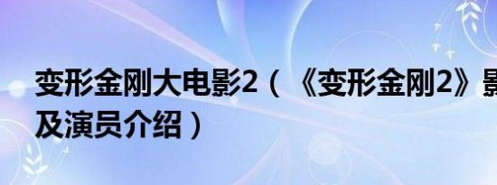 变形金刚大电影2（《变形金刚2》影片简介及演员介绍）