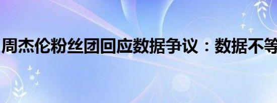 周杰伦粉丝团回应数据争议：数据不等于人气