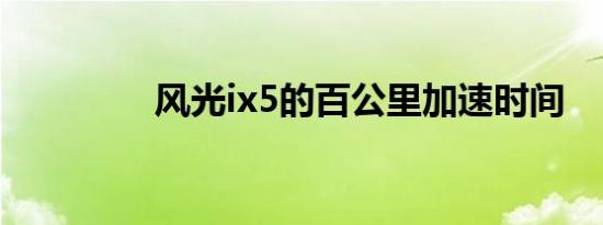 风光ix5的百公里加速时间