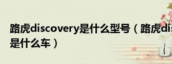 路虎discovery是什么型号（路虎discovery是什么车）