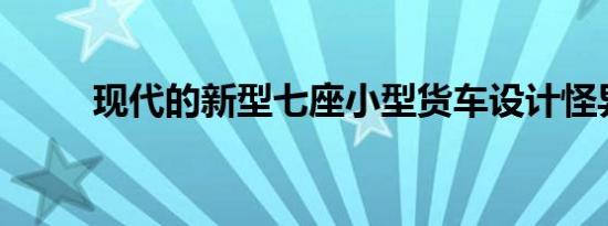 现代的新型七座小型货车设计怪异