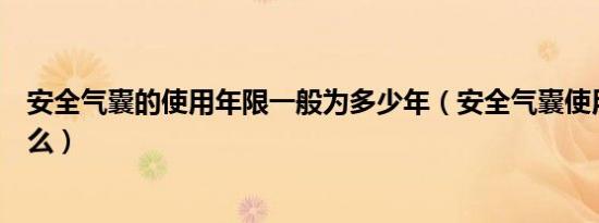 安全气囊的使用年限一般为多少年（安全气囊使用方法是什么）