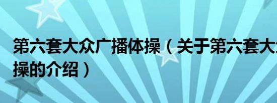 第六套大众广播体操（关于第六套大众广播体操的介绍）