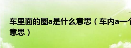 车里面的圈a是什么意思（车内a一个圈什么意思）