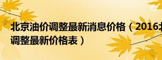 北京油价调整最新消息价格（2016北京油价调整最新价格表）