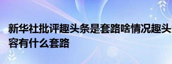 新华社批评趣头条是套路啥情况趣头条发布内容有什么套路