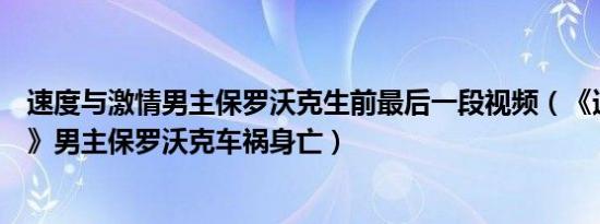 速度与激情男主保罗沃克生前最后一段视频（《速度与激情》男主保罗沃克车祸身亡）