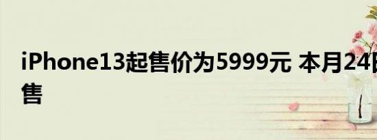 iPhone13起售价为5999元 本月24日正式发售