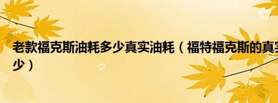 老款福克斯油耗多少真实油耗（福特福克斯的真实油耗是多少）