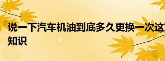 说一下汽车机油到底多久更换一次这方面的小知识