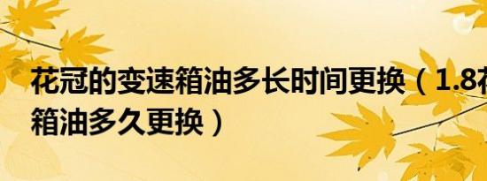 花冠的变速箱油多长时间更换（1.8花冠变速箱油多久更换）