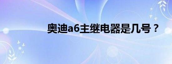 奥迪a6主继电器是几号？