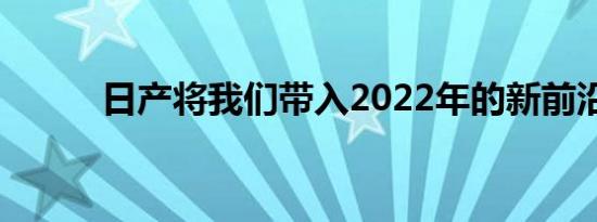 日产将我们带入2022年的新前沿