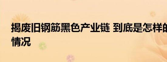 揭废旧钢筋黑色产业链 到底是怎样的具体啥情况