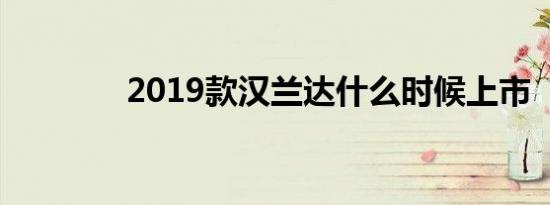 2019款汉兰达什么时候上市