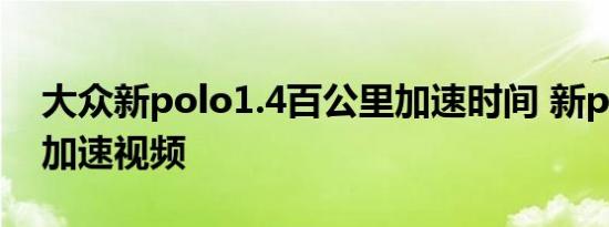 大众新polo1.4百公里加速时间 新polo1.4t加速视频