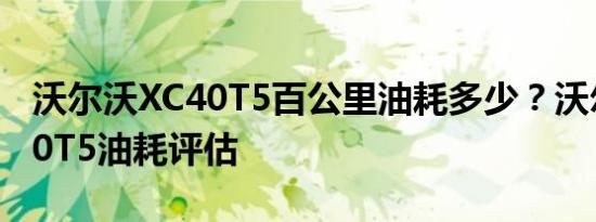 沃尔沃XC40T5百公里油耗多少？沃尔沃XC40T5油耗评估