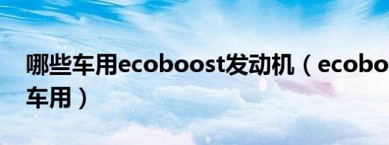 哪些车用ecoboost发动机（ecoboost哪些车用）