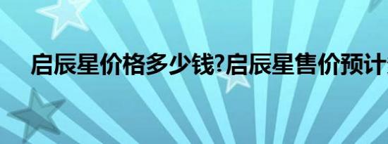 启辰星价格多少钱?启辰星售价预计多少