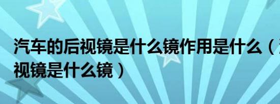 汽车的后视镜是什么镜作用是什么（汽车的后视镜是什么镜）