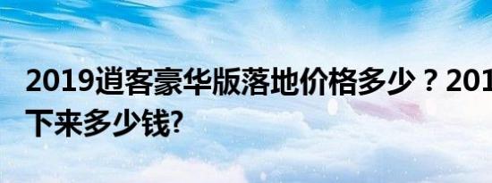 2019逍客豪华版落地价格多少？2019逍客全下来多少钱?