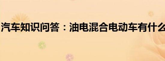 汽车知识问答：油电混合电动车有什么优缺点