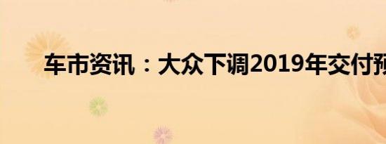 车市资讯：大众下调2019年交付预期