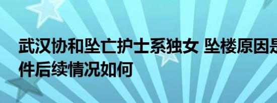 武汉协和坠亡护士系独女 坠楼原因是什么事件后续情况如何