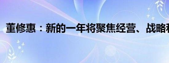 董修惠：新的一年将聚焦经营、战略和体系