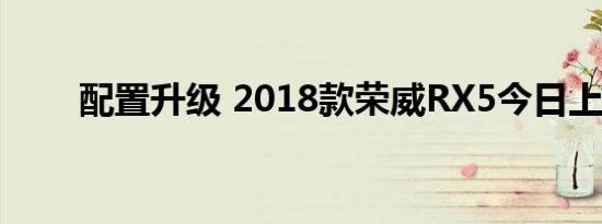 配置升级 2018款荣威RX5今日上市