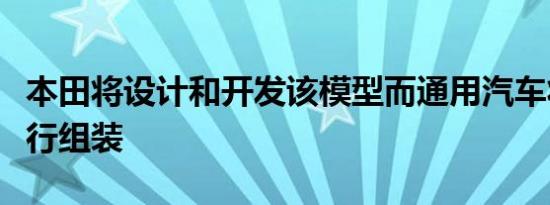 本田将设计和开发该模型而通用汽车将对其进行组装