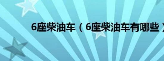 6座柴油车（6座柴油车有哪些）